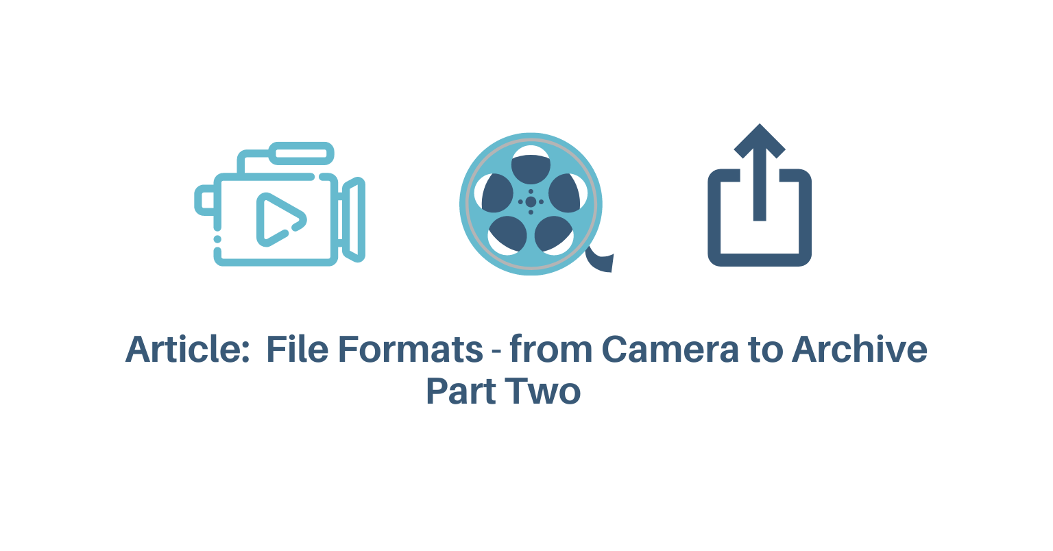 ARTICLE: VIDEO FILE FORMATS: FROM CAMERA TO ARCHIVE - PART TWO